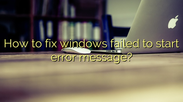 How to fix windows failed to start error message?