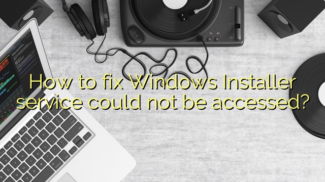 How to fix Windows Installer service could not be accessed?