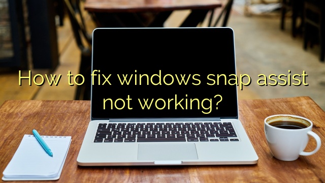 How to fix windows snap assist not working?