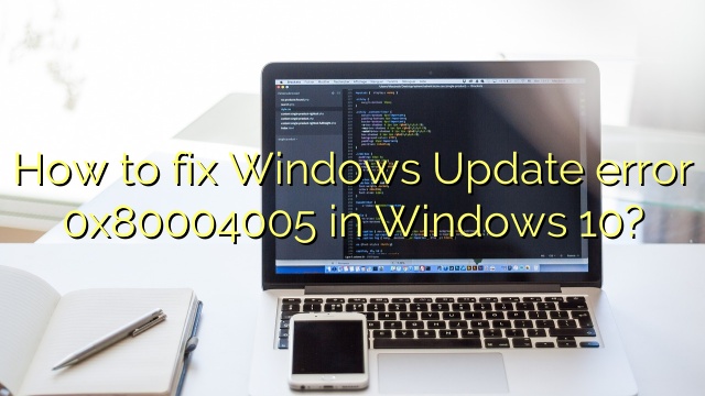 How to fix Windows Update error 0x80004005 in Windows 10?