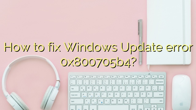 How to fix Windows Update error 0x800705b4?