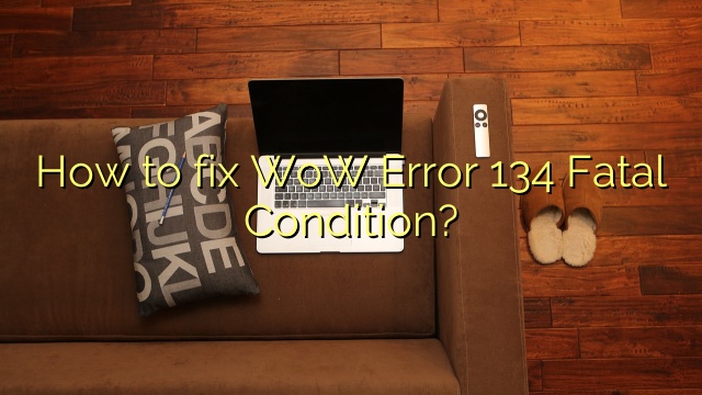 How to fix WoW Error 134 Fatal Condition?