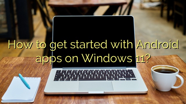 How to get started with Android apps on Windows 11?