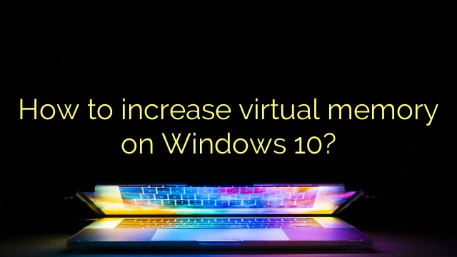 How to increase virtual memory on Windows 10?