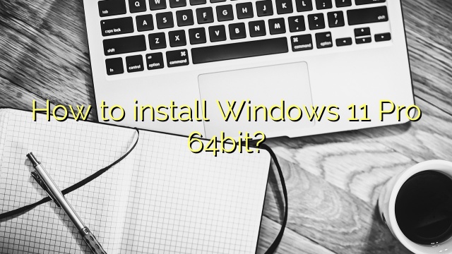 How to install Windows 11 Pro 64bit?
