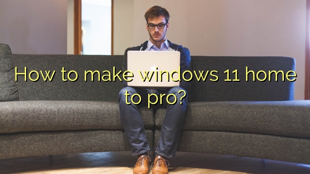 How to make windows 11 home to pro?