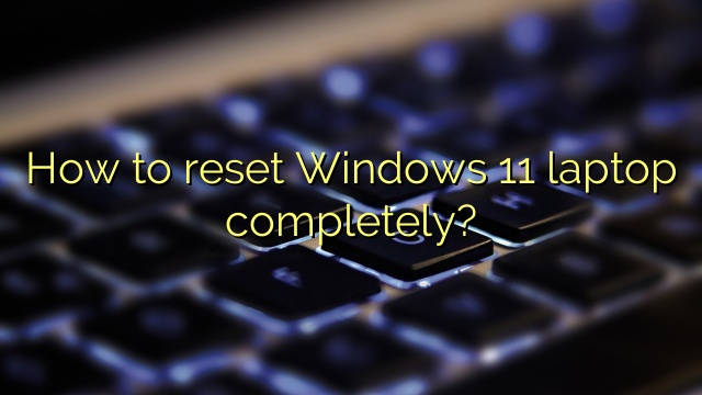 How to reset Windows 11 laptop completely?