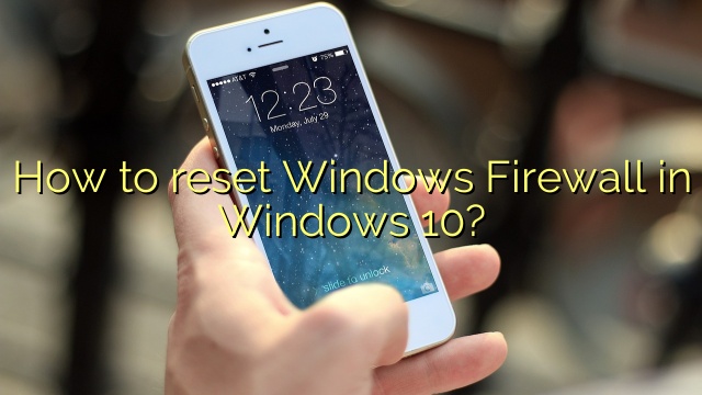 How to reset Windows Firewall in Windows 10?