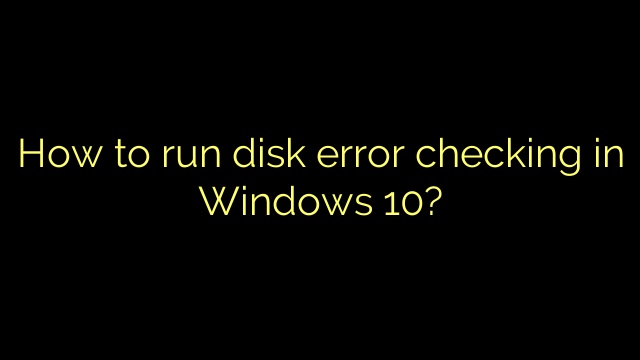 How to run disk error checking in Windows 10?