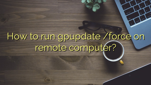 How to run gpupdate /force on remote computer?