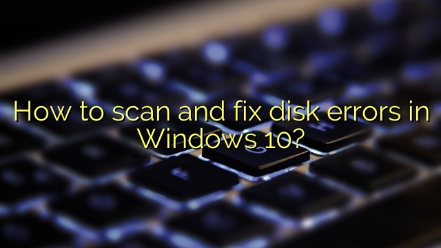 How to scan and fix disk errors in Windows 10?
