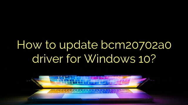 How to update bcm20702a0 driver for Windows 10?