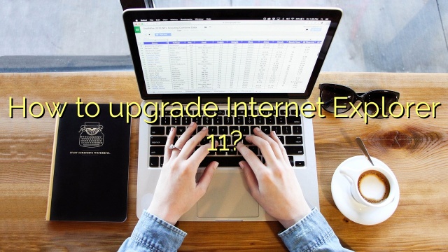 How to upgrade Internet Explorer 11?