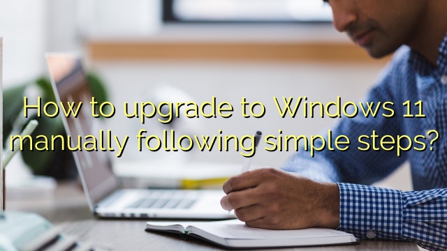 How to upgrade to Windows 11 manually following simple steps?
