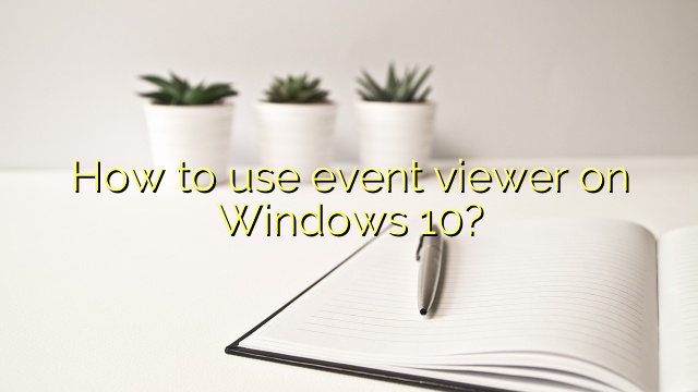 How to use event viewer on Windows 10?