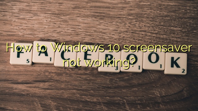 How to Windows 10 screensaver not working?