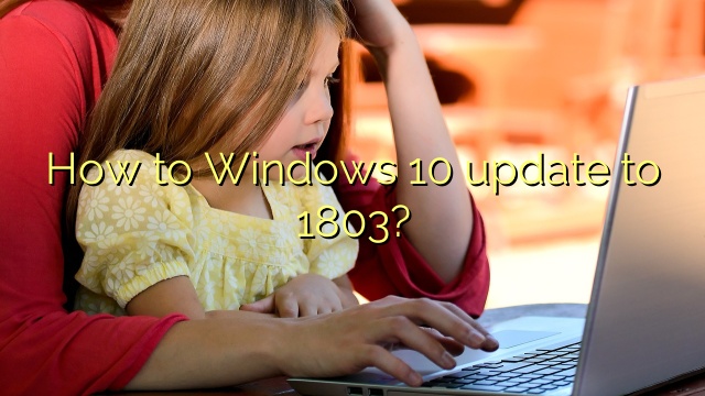 How to Windows 10 update to 1803?