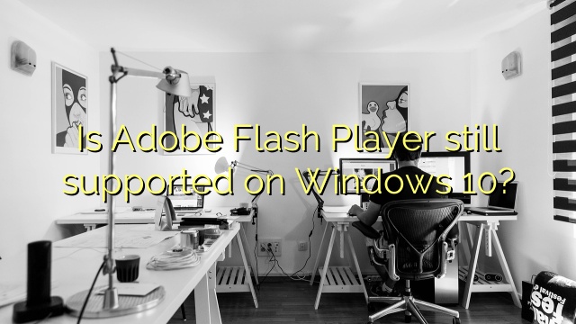 Is Adobe Flash Player still supported on Windows 10?