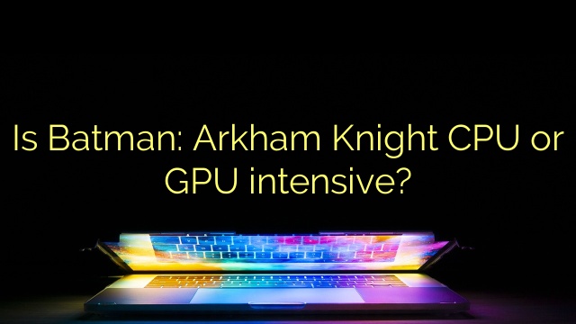 Is Batman: Arkham Knight CPU or GPU intensive?