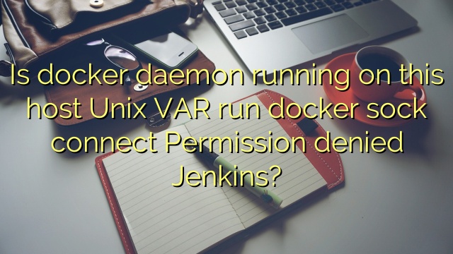 Is docker daemon running on this host  Unix VAR run docker sock connect Permission denied Jenkins?