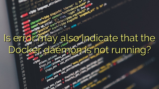 Is error may also indicate that the Docker daemon is not running?