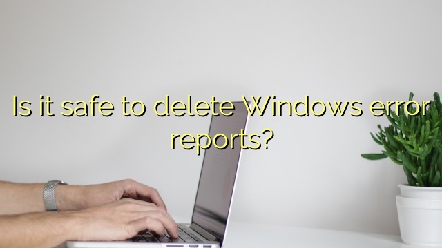 Is it safe to delete Windows error reports?