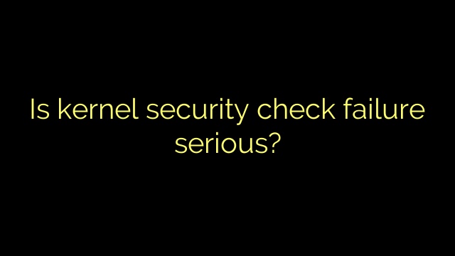 Is kernel security check failure serious?