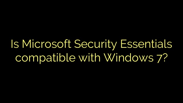 Is Microsoft Security Essentials compatible with Windows 7?