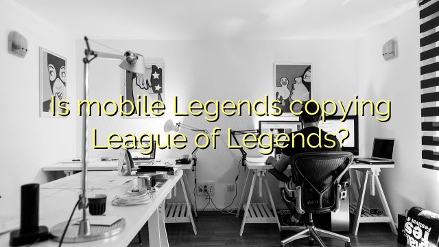 Is mobile Legends copying League of Legends?