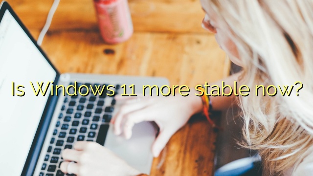 Is Windows 11 more stable now?