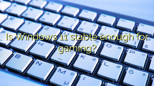 Is Windows 11 stable enough for gaming?