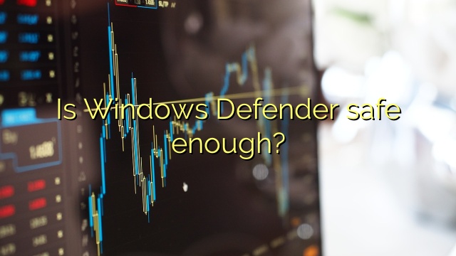 Is Windows Defender safe enough?