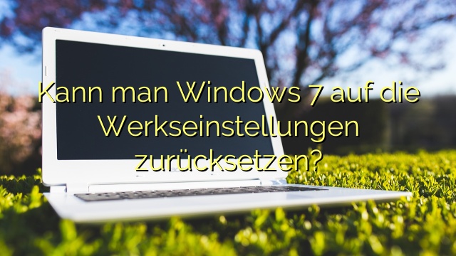 Kann man Windows 7 auf die Werkseinstellungen zurücksetzen?