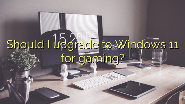 Should I upgrade to Windows 11 for gaming?
