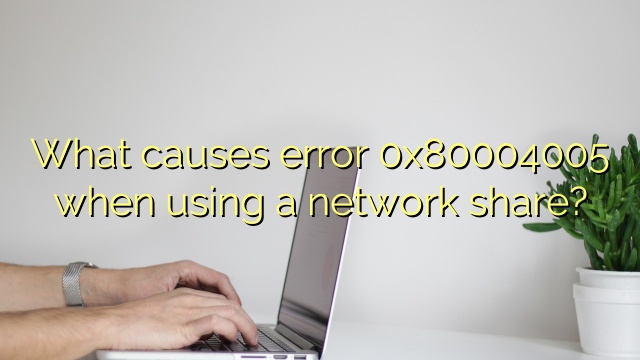 What causes error 0x80004005 when using a network share?