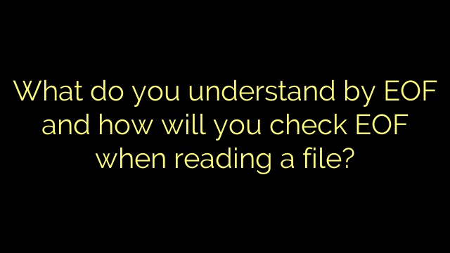 What do you understand by EOF and how will you check EOF when reading a file?