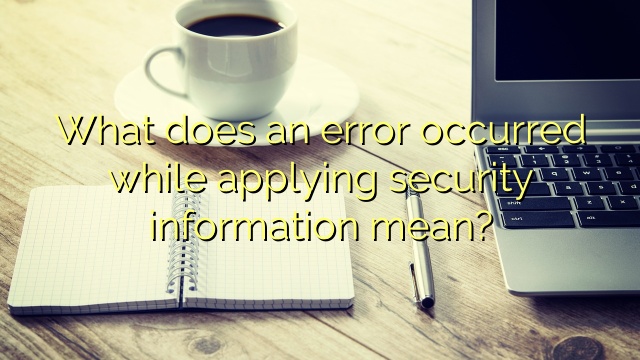 What does an error occurred while applying security information mean?