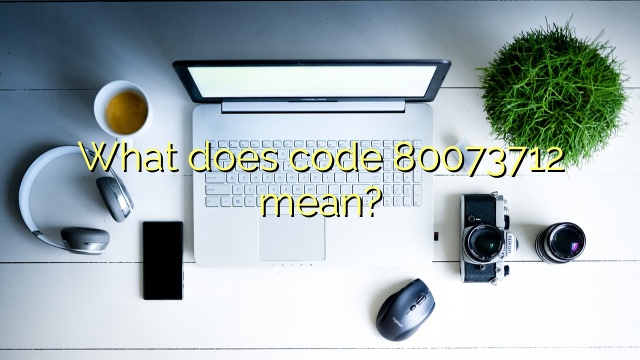 What does code 80073712 mean?