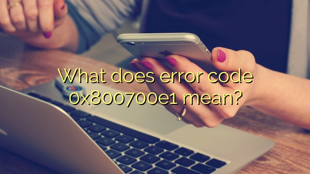 What does error code 0x800700e1 mean?