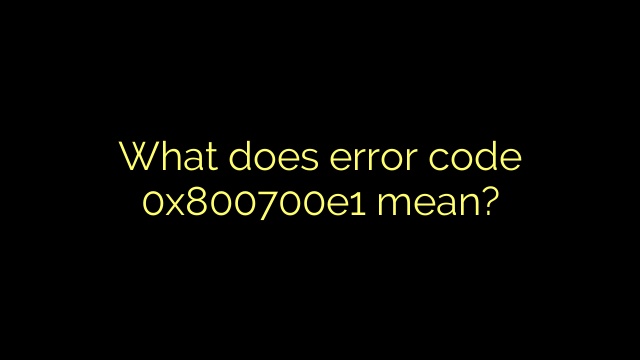 What does error code 0x800700e1 mean?