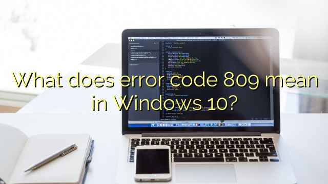 What does error code 809 mean in Windows 10?