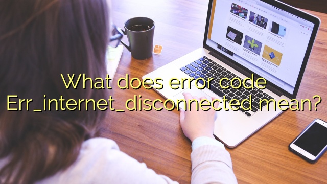 What does error code Err_internet_disconnected mean?