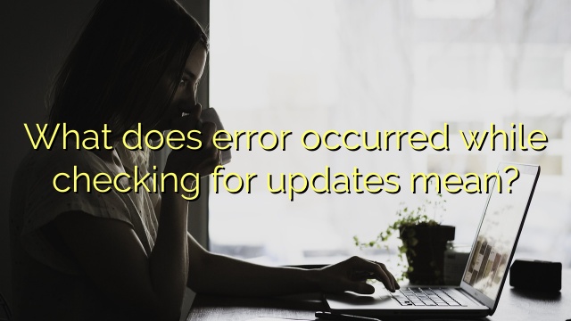 What does error occurred while checking for updates mean?