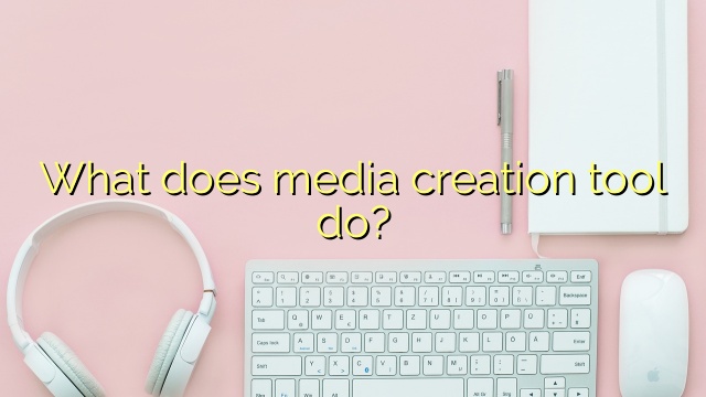 What does media creation tool do?