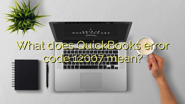 What does QuickBooks error code 12007 mean?