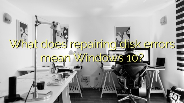 What does repairing disk errors mean Windows 10?
