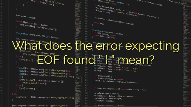 What does the error expecting EOF found ” } ” mean?