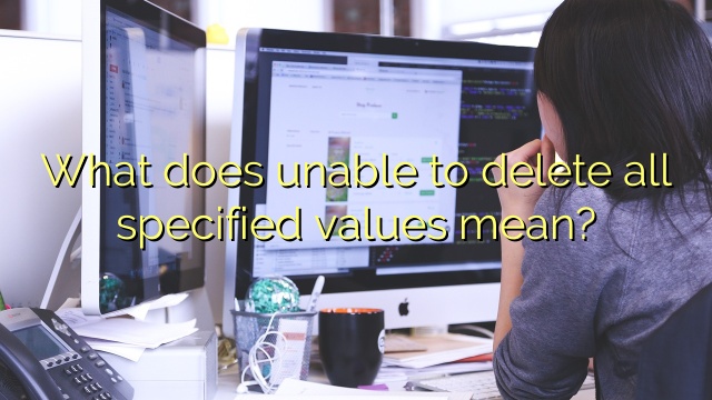 What does unable to delete all specified values mean?