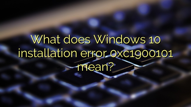 What does Windows 10 installation error 0xc1900101 mean?