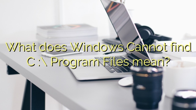 What does Windows Cannot find C :\ Program Files mean?